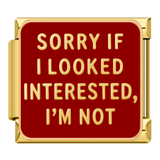 "Sorry if I looked interested, I'm not"